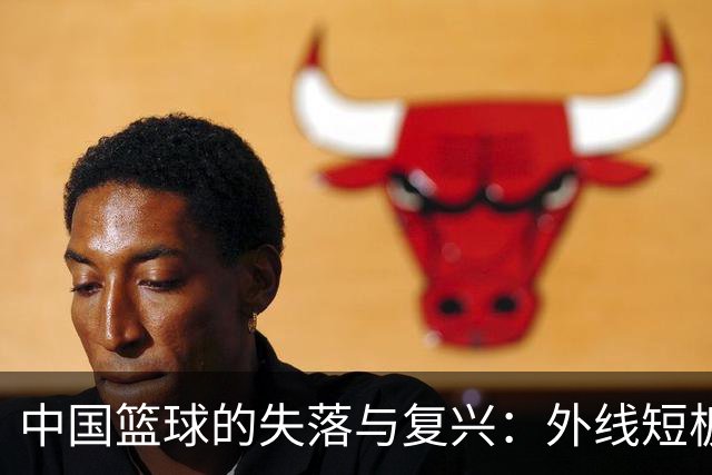 中国篮球的失落与复兴：外线短板成最大羁绊